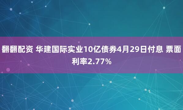 翻翻配资 华建国际实业10亿债券4月29日付息 票面利率2.77%
