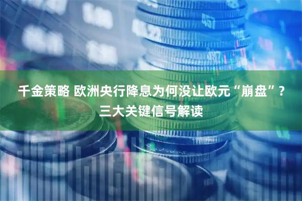 千金策略 欧洲央行降息为何没让欧元“崩盘”？三大关键信号解读